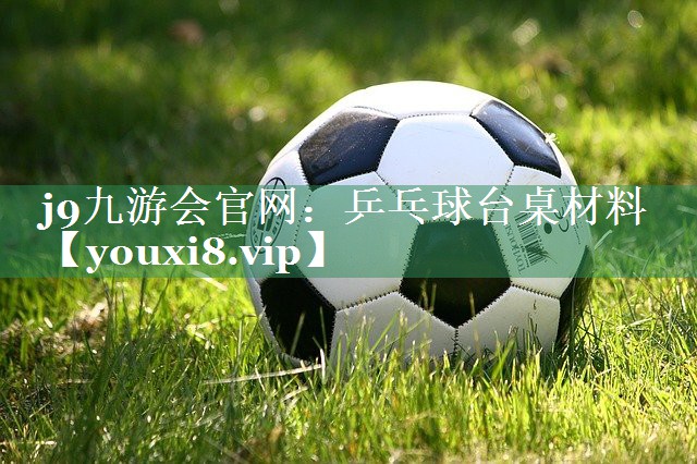 j9九游会官网：乒乓球台桌材料