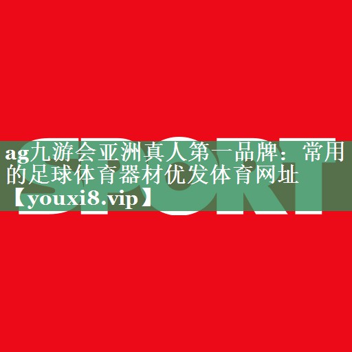 <strong>ag九游会亚洲真人第一品牌：常用的足球体育器材优发体育网址</strong>