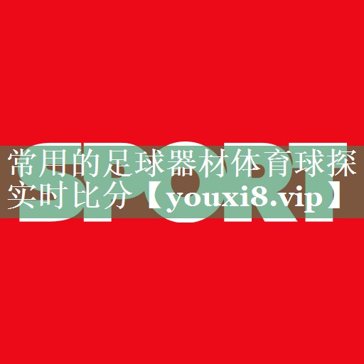 <strong>常用的足球器材体育球探实时比分</strong>