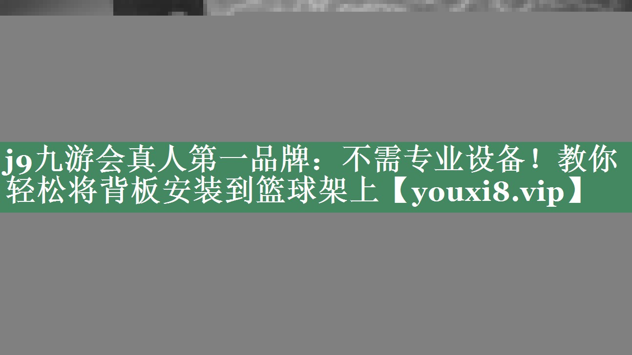 j9九游会真人第一品牌：不需专业设备！教你轻松将背板安装到篮球架上