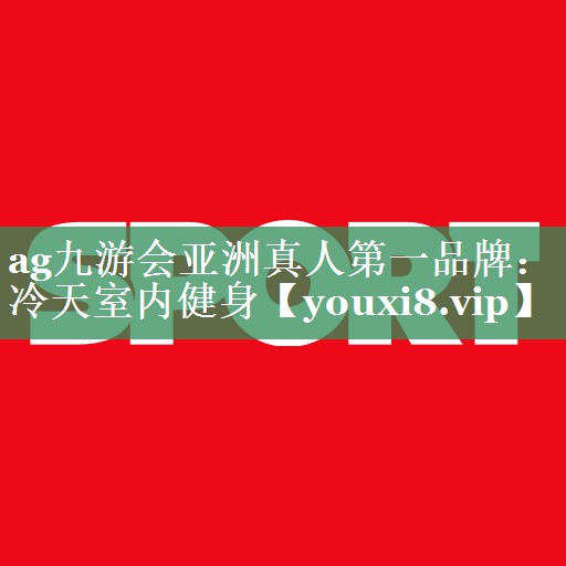 <strong>ag九游会亚洲真人第一品牌：冷天室内健身</strong>