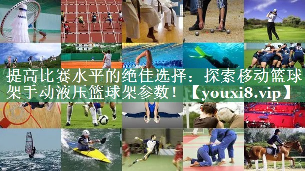 提高比赛水平的绝佳选择：探索移动篮球架手动液压篮球架参数！