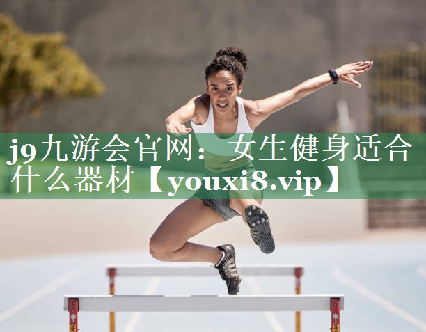 j9九游会官网：女生健身适合什么器材