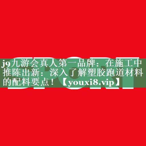 在施工中推陈出新：深入了解塑胶跑道材料的配料要点！